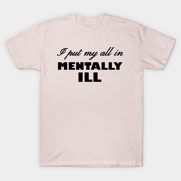 I Put My All In Mentally Ill T-Shirt by Husky's Art Emporium